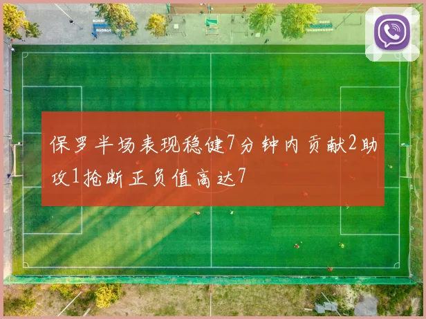 保罗半场表现稳健7分钟内贡献2助攻1抢断正负值高达7