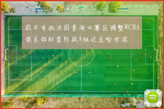 因不可抗力因素海口赛区调整WCBA俱乐部杯首阶段A组迁至哈尔滨