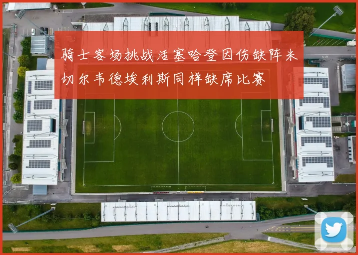 骑士客场挑战活塞哈登因伤缺阵米切尔韦德埃利斯同样缺席比赛
