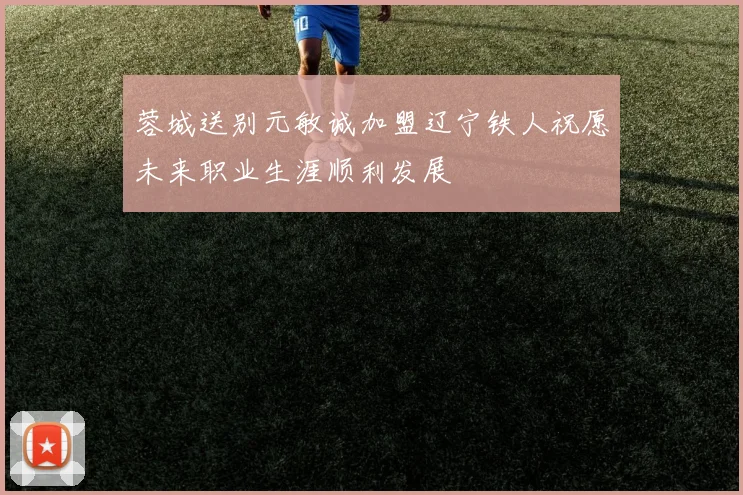 蓉城送别元敏诚加盟辽宁铁人祝愿未来职业生涯顺利发展