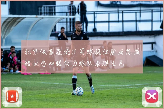 北京依靠翟晓川罚球稳住胜局陈盈骏状态回暖助力球队表现出色