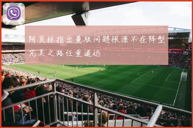 阿莫林指出曼联问题根源不在阵型完美之路任重道远