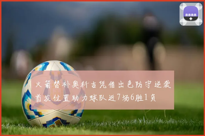 火箭替补奥科吉凭借出色防守逆袭首发位置助力球队近7场6胜1负