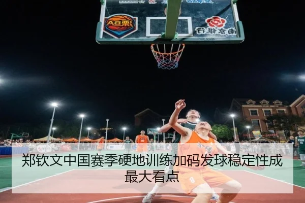 郑钦文中国赛季硬地训练加码发球稳定性成最大看点